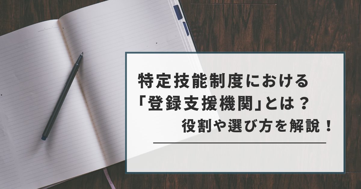 特定技能制度における登録支援機関とは？役割や選び方を解説！